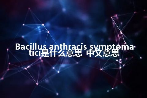 Bacillus anthracis symptomatici是什么意思_中文意思