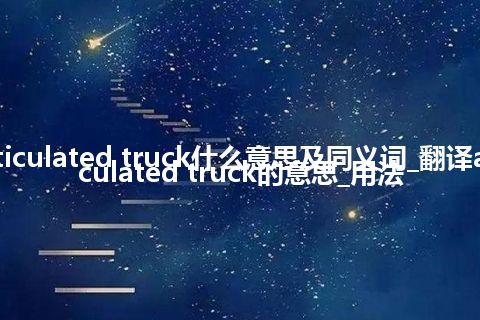 articulated truck什么意思及同义词_翻译articulated truck的意思_用法