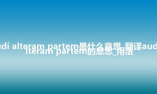 audi alteram partem是什么意思_翻译audi alteram partem的意思_用法