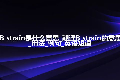 B strain是什么意思_翻译B strain的意思_用法_例句_英语短语