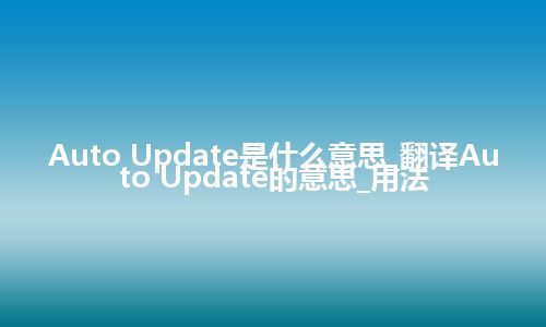 Auto Update是什么意思_翻译Auto Update的意思_用法