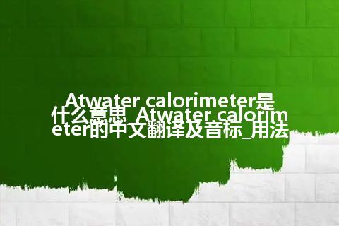 Atwater calorimeter是什么意思_Atwater calorimeter的中文翻译及音标_用法