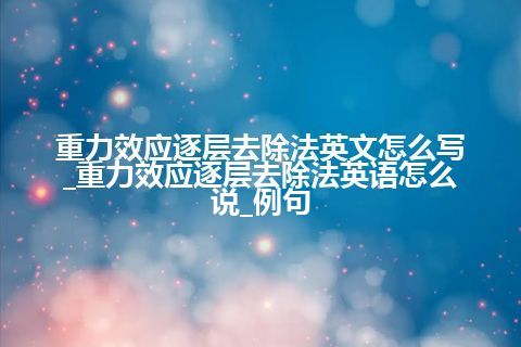 重力效应逐层去除法英文怎么写_重力效应逐层去除法英语怎么说_例句