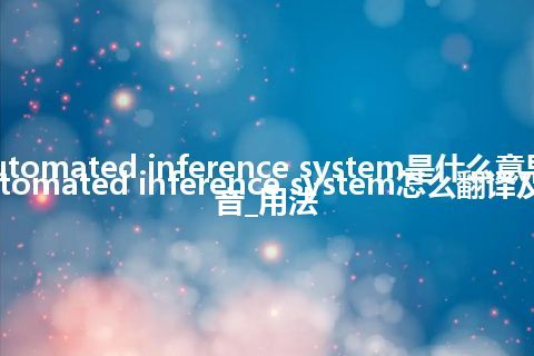 automated inference system是什么意思_automated inference system怎么翻译及发音_用法