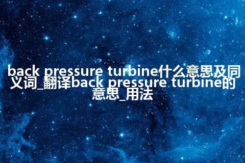 back pressure turbine什么意思及同义词_翻译back pressure turbine的意思_用法