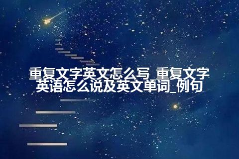 重复文字英文怎么写_重复文字英语怎么说及英文单词_例句