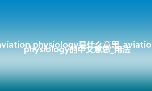 aviation physiology是什么意思_aviation physiology的中文意思_用法