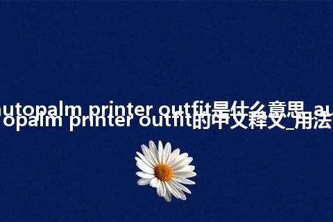 autopalm printer outfit是什么意思_autopalm printer outfit的中文释义_用法