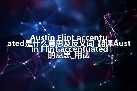 Austin Flint accentuated是什么意思及反义词_翻译Austin Flint accentuated的意思_用法