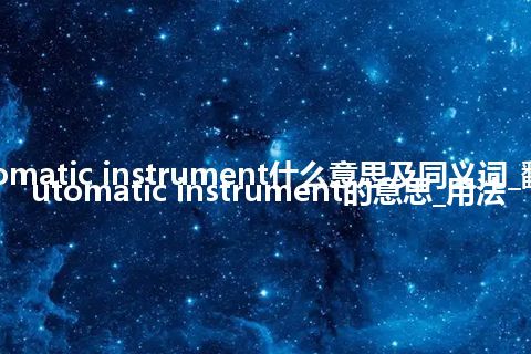 automatic instrument什么意思及同义词_翻译automatic instrument的意思_用法