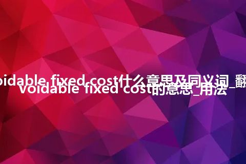 avoidable fixed cost什么意思及同义词_翻译avoidable fixed cost的意思_用法