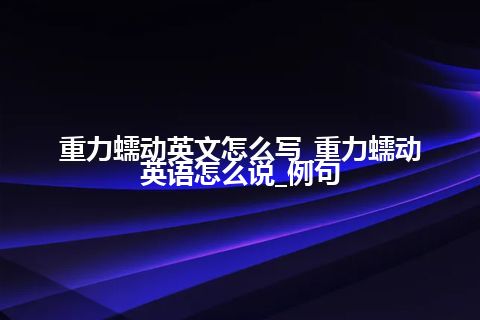 重力蠕动英文怎么写_重力蠕动英语怎么说_例句