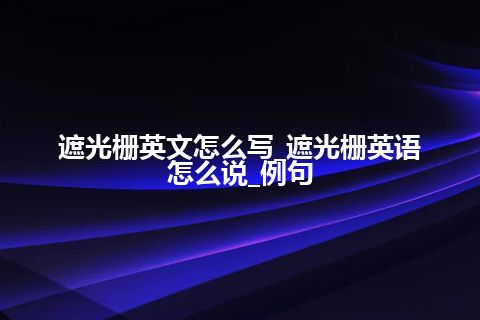 遮光栅英文怎么写_遮光栅英语怎么说_例句