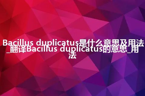 Bacillus duplicatus是什么意思及用法_翻译Bacillus duplicatus的意思_用法