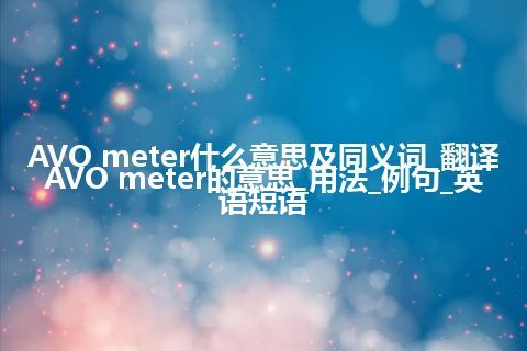 AVO meter什么意思及同义词_翻译AVO meter的意思_用法_例句_英语短语