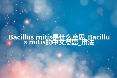 Bacillus mitis是什么意思_Bacillus mitis的中文意思_用法