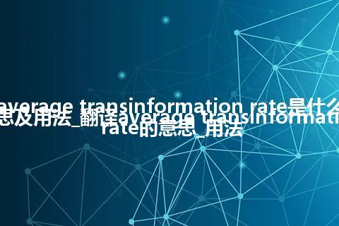 average transinformation rate是什么意思及用法_翻译average transinformation rate的意思_用法