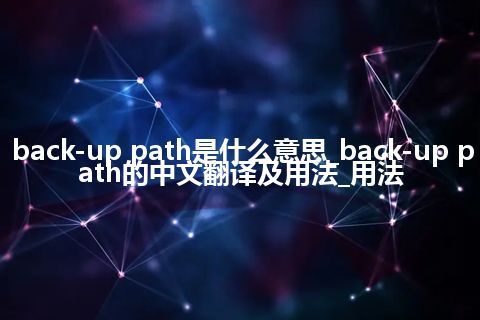 back-up path是什么意思_back-up path的中文翻译及用法_用法