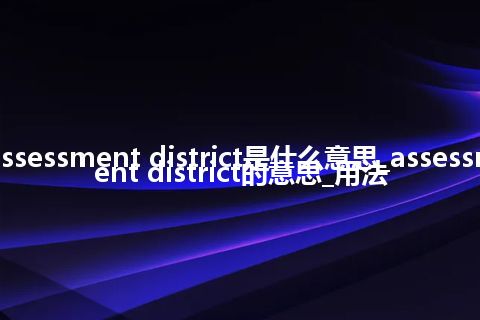 assessment district是什么意思_assessment district的意思_用法