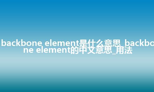 backbone element是什么意思_backbone element的中文意思_用法