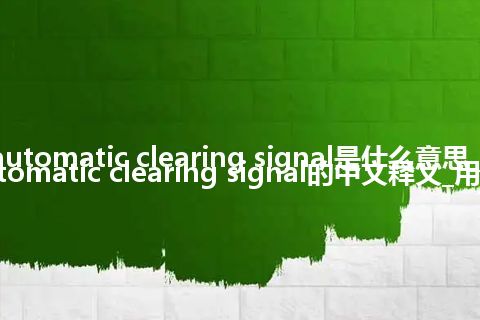 automatic clearing signal是什么意思_automatic clearing signal的中文释义_用法