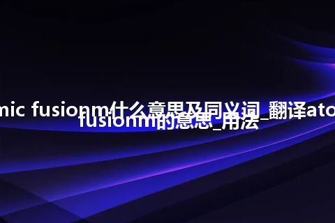 atomic fusionm什么意思及同义词_翻译atomic fusionm的意思_用法