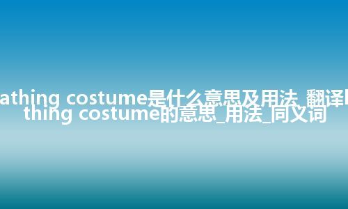 bathing costume是什么意思及用法_翻译bathing costume的意思_用法_同义词