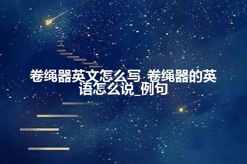 卷绳器英文怎么写_卷绳器的英语怎么说_例句