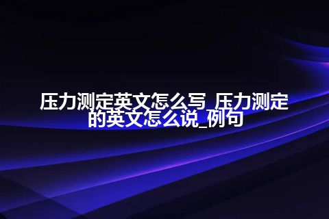 压力测定英文怎么写_压力测定的英文怎么说_例句