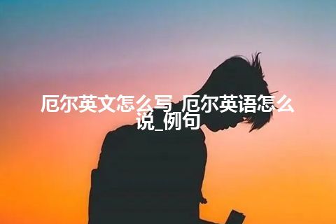 厄尔英文怎么写_厄尔英语怎么说_例句