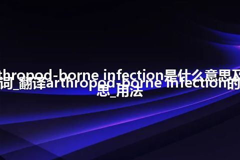 arthropod-borne infection是什么意思及反义词_翻译arthropod-borne infection的意思_用法