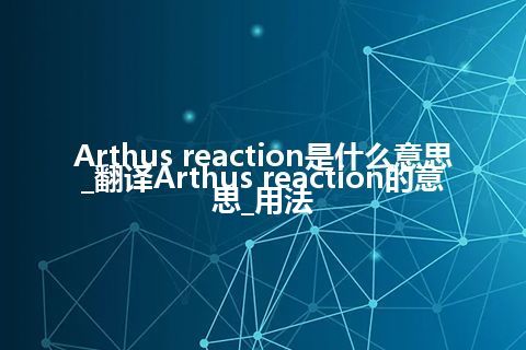 Arthus reaction是什么意思_翻译Arthus reaction的意思_用法