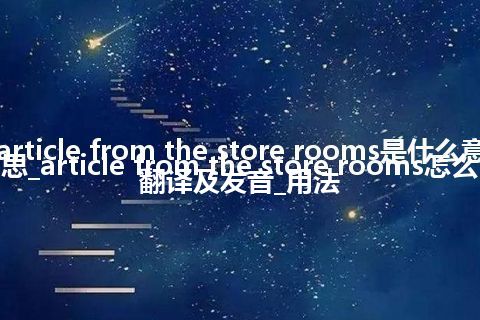 article from the store rooms是什么意思_article from the store rooms怎么翻译及发音_用法