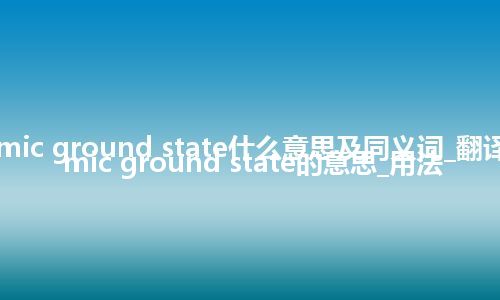 atomic ground state什么意思及同义词_翻译atomic ground state的意思_用法