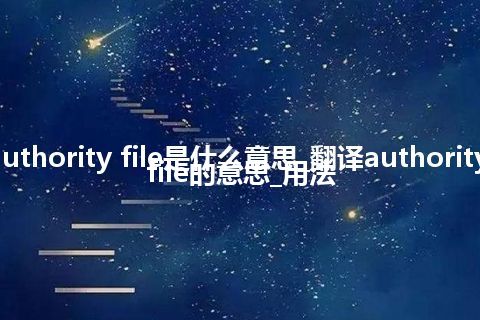 authority file是什么意思_翻译authority file的意思_用法