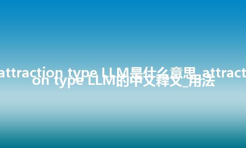 attraction type LLM是什么意思_attraction type LLM的中文释义_用法