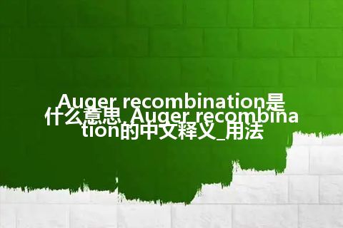 Auger recombination是什么意思_Auger recombination的中文释义_用法