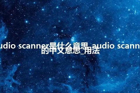 audio scanner是什么意思_audio scanner的中文意思_用法