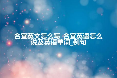 合宜英文怎么写_合宜英语怎么说及英语单词_例句