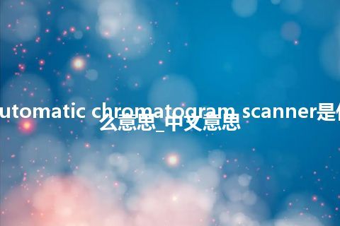 automatic chromatogram scanner是什么意思_中文意思