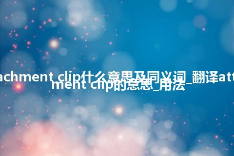 attachment clip什么意思及同义词_翻译attachment clip的意思_用法