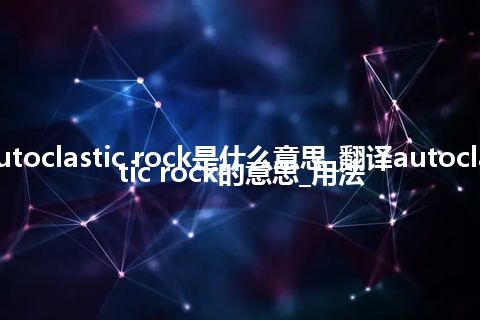 autoclastic rock是什么意思_翻译autoclastic rock的意思_用法