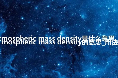 atmospheric mass density是什么意思_atmospheric mass density的意思_用法