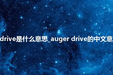 auger drive是什么意思_auger drive的中文意思_用法