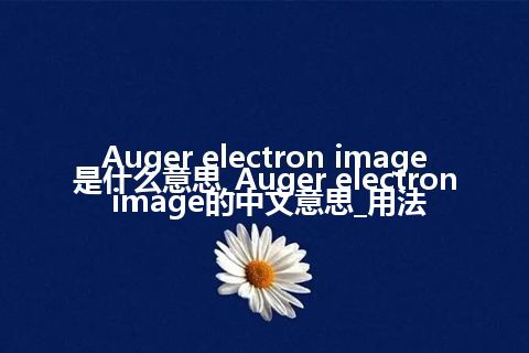 Auger electron image是什么意思_Auger electron image的中文意思_用法