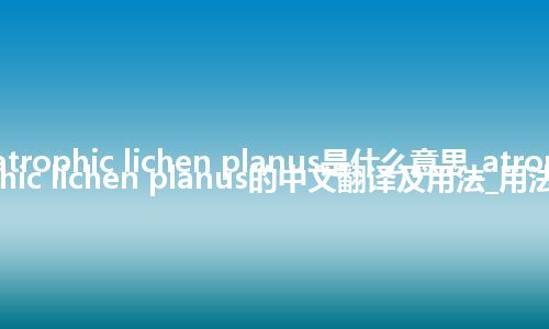 atrophic lichen planus是什么意思_atrophic lichen planus的中文翻译及用法_用法