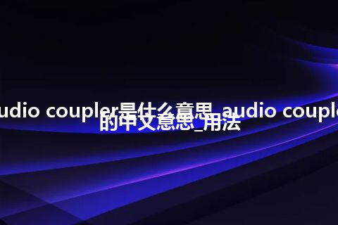 audio coupler是什么意思_audio coupler的中文意思_用法