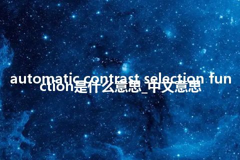 automatic contrast selection function是什么意思_中文意思