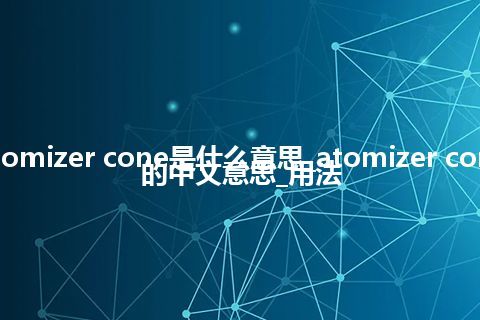 atomizer cone是什么意思_atomizer cone的中文意思_用法