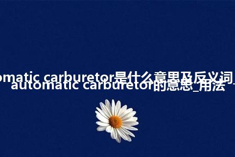 automatic carburetor是什么意思及反义词_翻译automatic carburetor的意思_用法